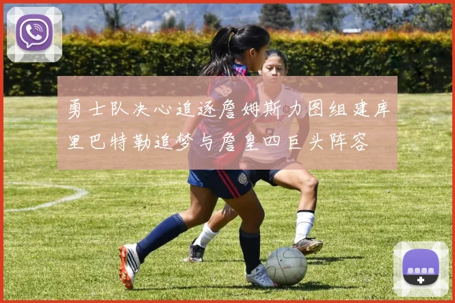 勇士队决心追逐詹姆斯力图组建库里巴特勒追梦与詹皇四巨头阵容