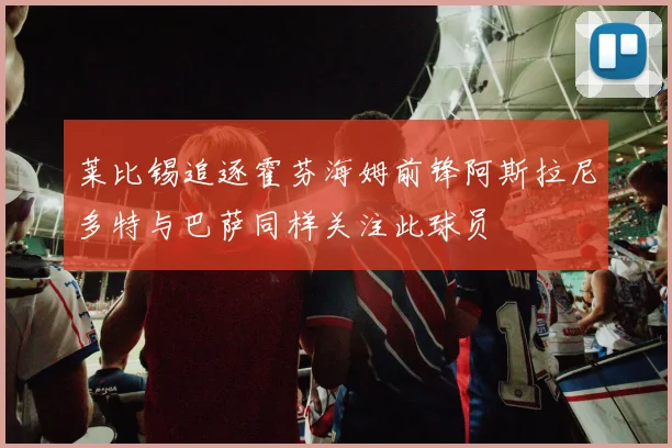 莱比锡追逐霍芬海姆前锋阿斯拉尼多特与巴萨同样关注此球员
