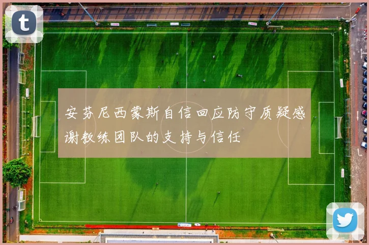 安芬尼西蒙斯自信回应防守质疑感谢教练团队的支持与信任