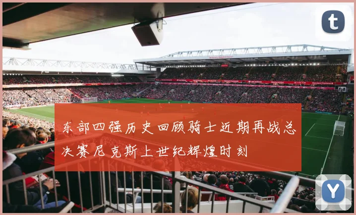东部四强历史回顾骑士近期再战总决赛尼克斯上世纪辉煌时刻