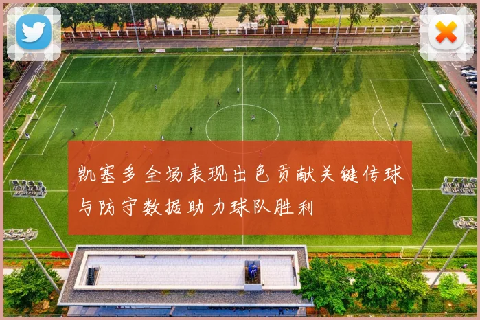 凯塞多全场表现出色贡献关键传球与防守数据助力球队胜利