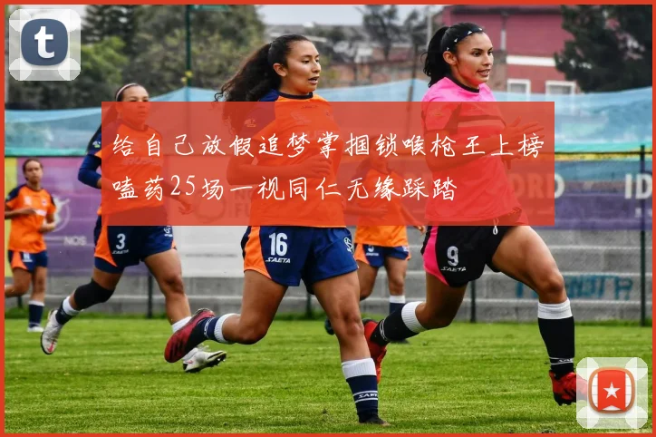 给自己放假追梦掌掴锁喉枪王上榜嗑药25场一视同仁无缘踩踏