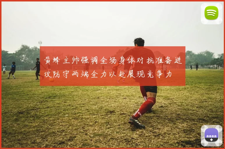 黄蜂主帅强调全场身体对抗准备进攻防守两端全力以赴展现竞争力