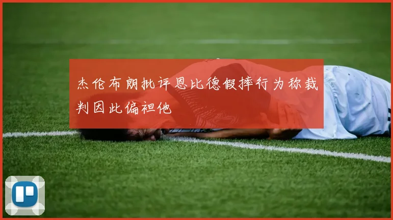 杰伦布朗批评恩比德假摔行为称裁判因此偏袒他